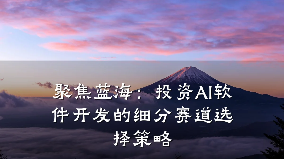 聚焦蓝海：投资AI软件开发的细分赛道选择策略