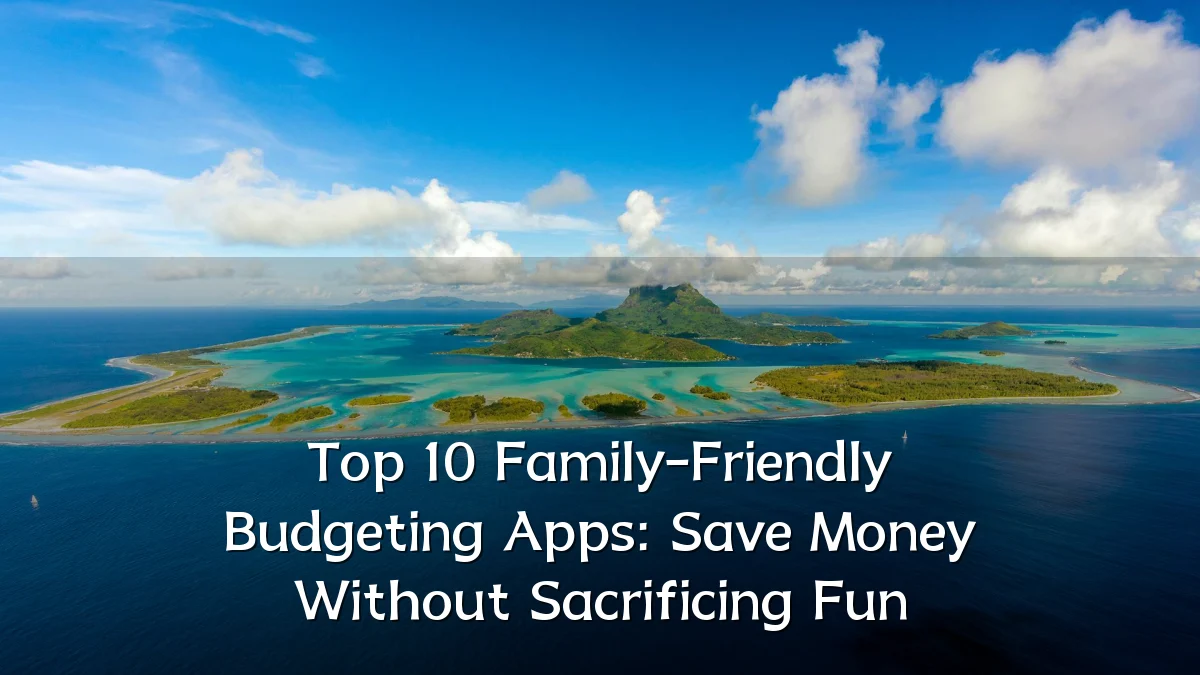 Top 10 Family-Friendly Budgeting Apps: Save Money Without Sacrificing Fun