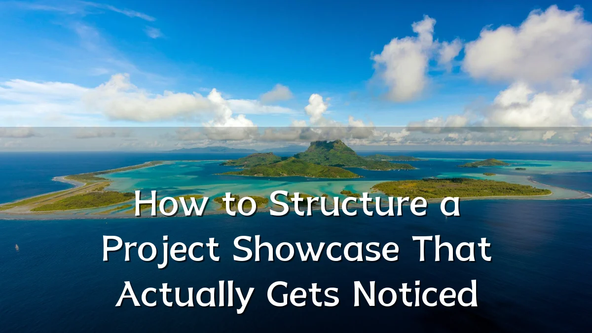 How to Structure a Project Showcase That Actually Gets Noticed