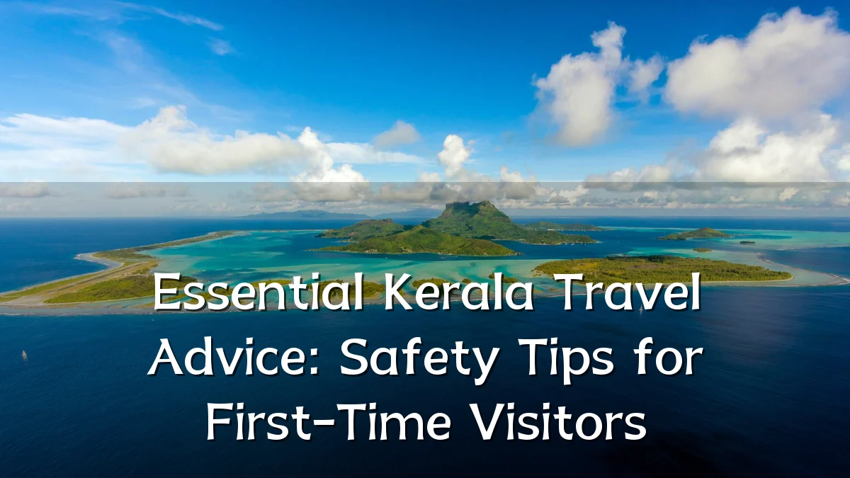 Essential Kerala Travel Advice: Safety Tips for First-Time Visitors