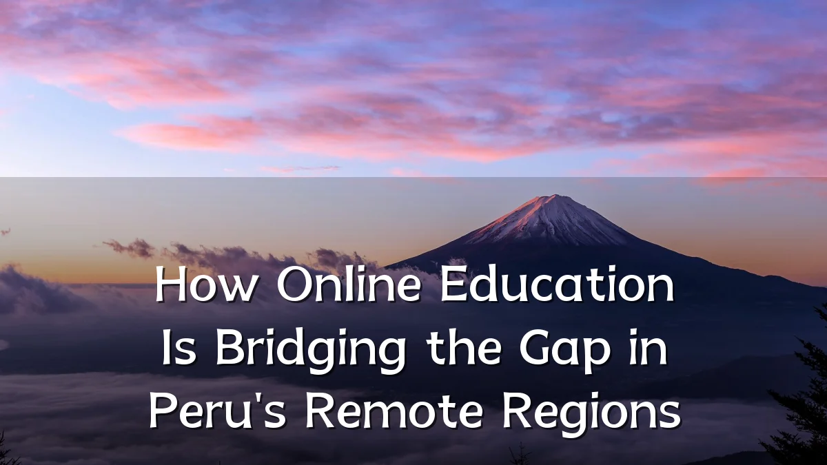 How Online Education Is Bridging the Gap in Peru's Remote Regions