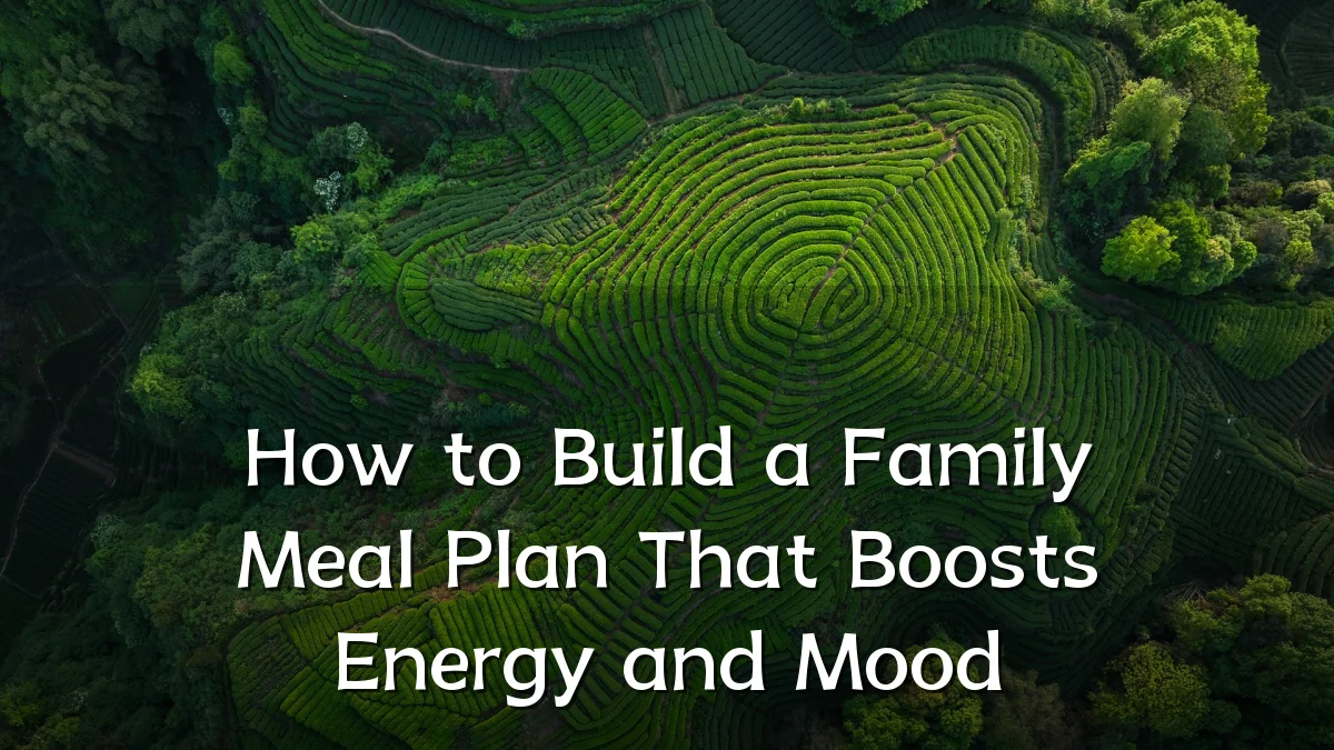 How to Build a Family Meal Plan That Boosts Energy and Mood
