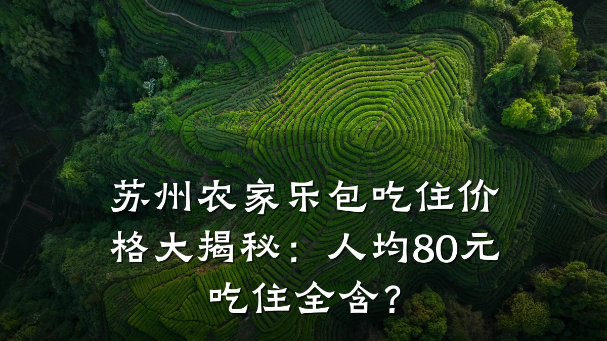 苏州农家乐包吃住价格大揭秘：人均80元吃住全含？