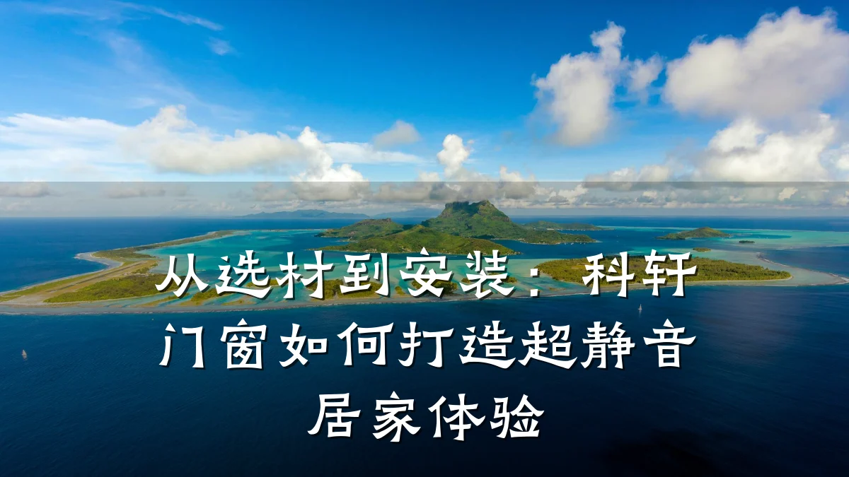 从选材到安装:科轩门窗如何打造超静音居家体验