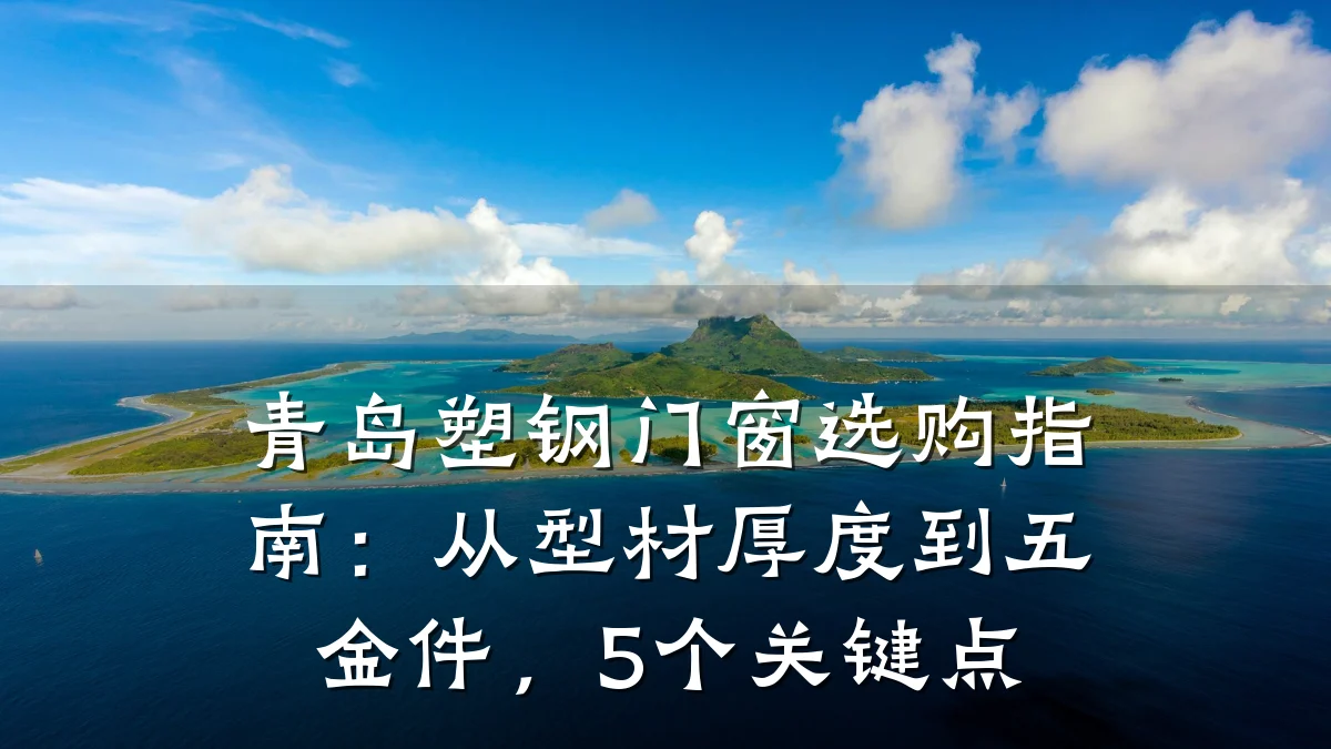 青岛塑钢门窗选购指南:从型材厚度到五金件,5个关键点