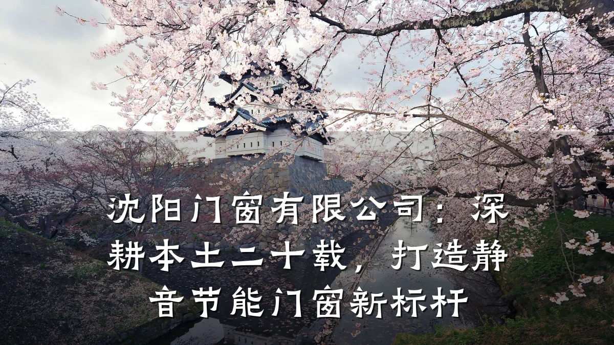 沈阳门窗有限公司:深耕本土二十载,打造静音节能门窗新标杆