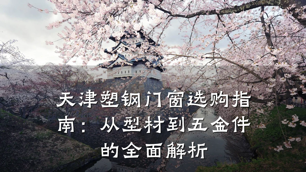 天津塑钢门窗选购指南:从型材到五金件的全面解析