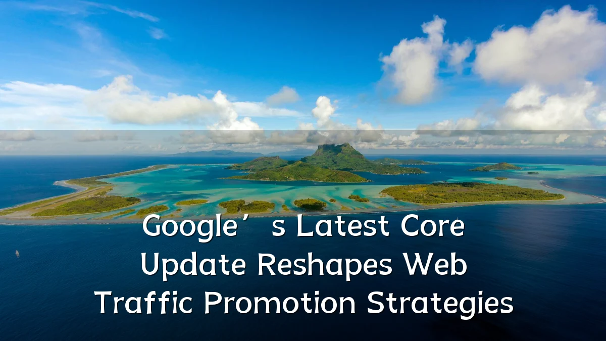 Google’s Latest Core Update Reshapes Web Traffic Promotion Strategies