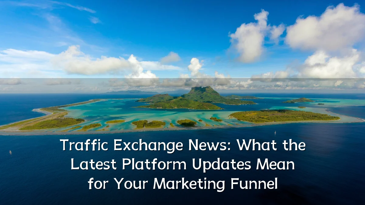 Traffic Exchange News: What the Latest Platform Updates Mean for Your Marketing Funnel