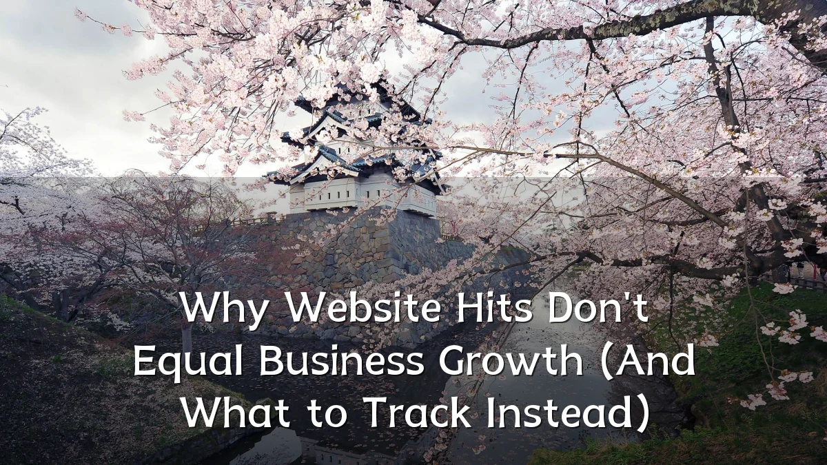 Why Website Hits Don't Equal Business Growth (And What to Track Instead)