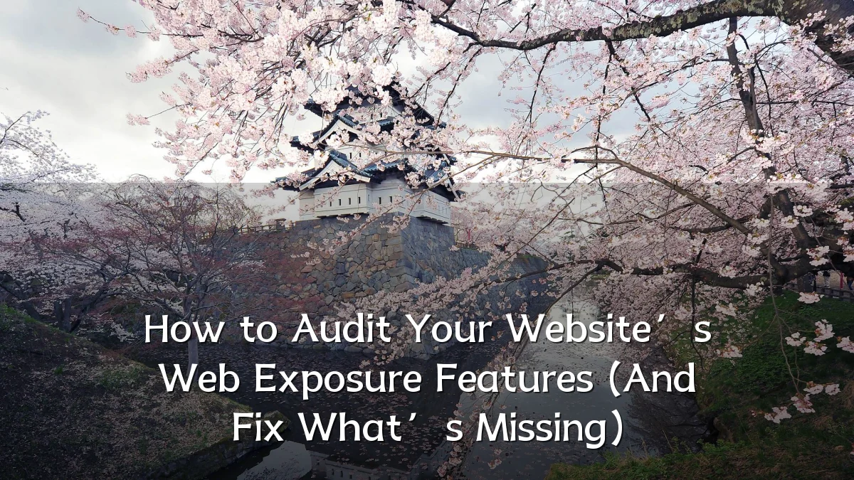 How to Audit Your Website’s Web Exposure Features (And Fix What’s Missing)