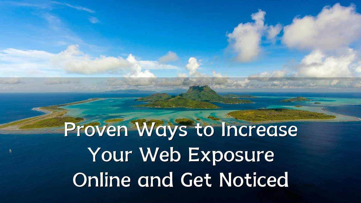 Proven Ways to Increase Your Web Exposure Online and Get Noticed