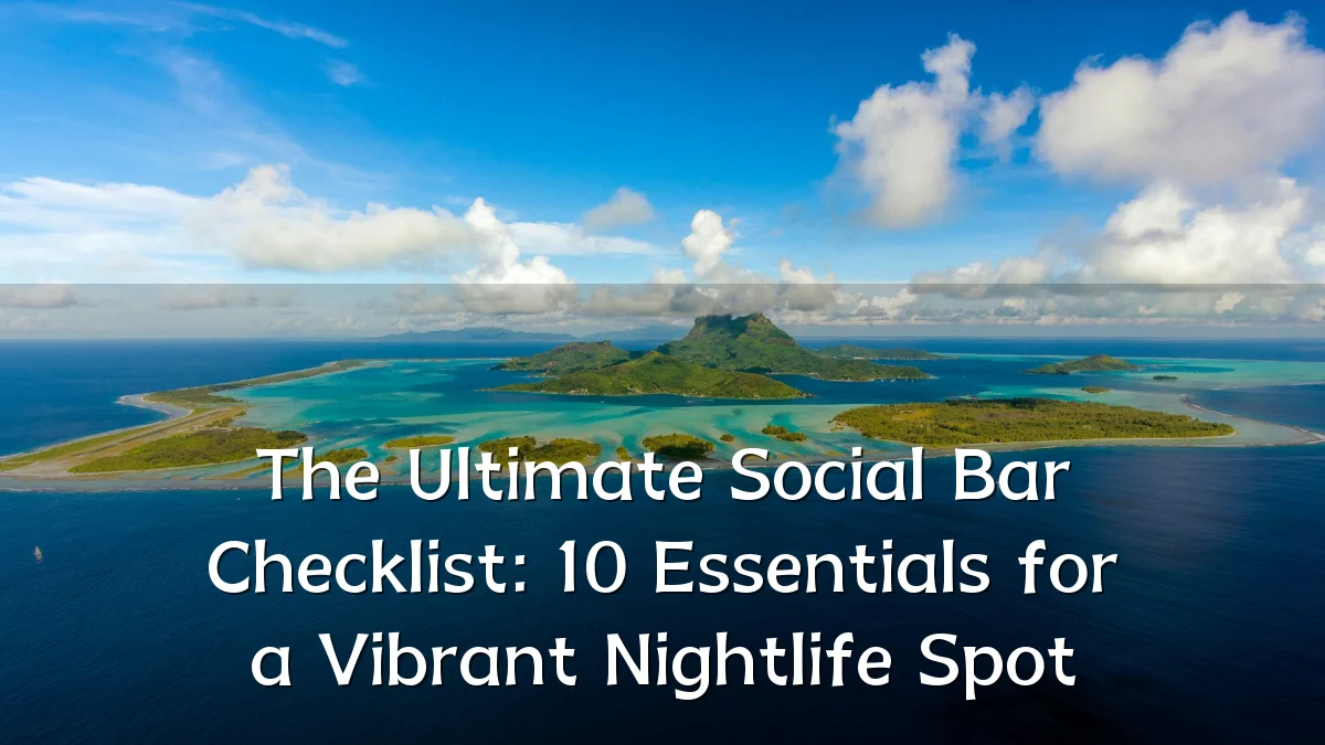 The Ultimate Social Bar Checklist: 10 Essentials for a Vibrant Nightlife Spot